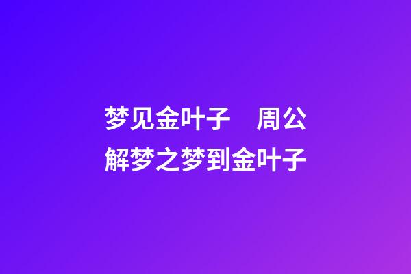 梦见金叶子　周公解梦之梦到金叶子